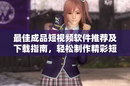 最佳成品短视频软件推荐及下载指南，轻松制作精彩短片