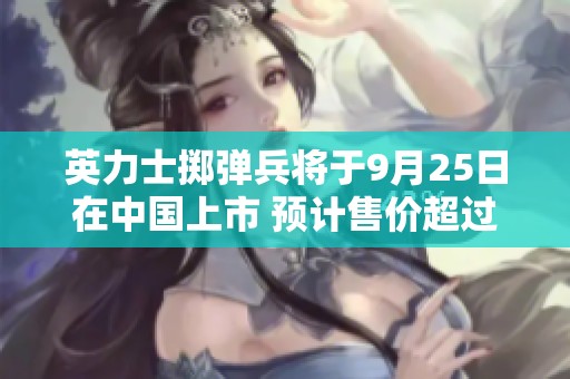 英力士掷弹兵将于9月25日在中国上市 预计售价超过一百万