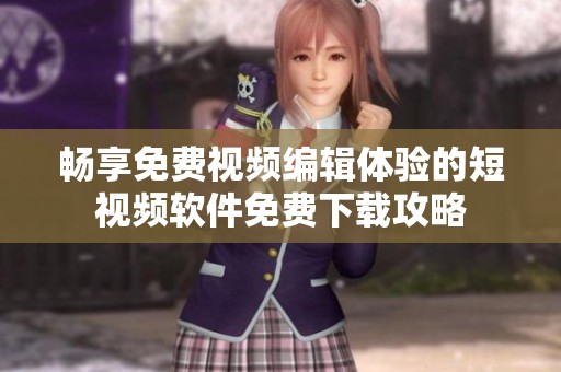 畅享免费视频编辑体验的短视频软件免费下载攻略