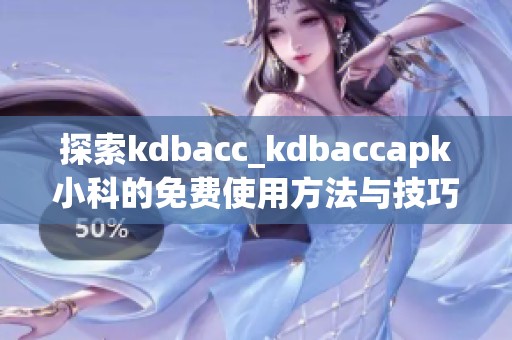 探索kdbacc_kdbaccapk小科的免费使用方法与技巧指南