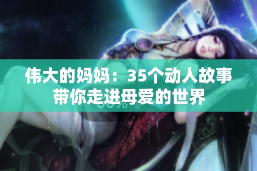 伟大的妈妈：35个动人故事带你走进母爱的世界