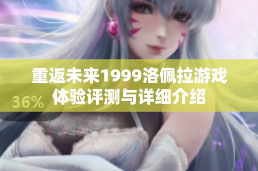 重返未来1999洛佩拉游戏体验评测与详细介绍