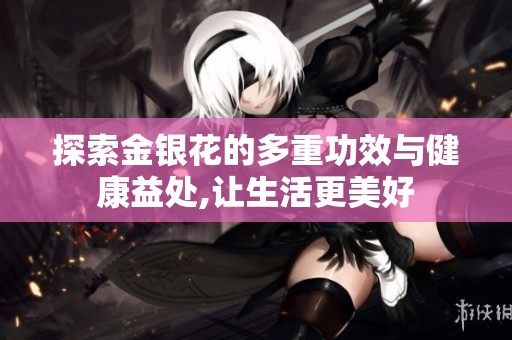 探索金银花的多重功效与健康益处,让生活更美好