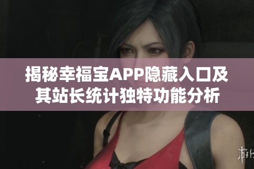 揭秘幸福宝APP隐藏入口及其站长统计独特功能分析