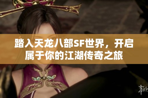 踏入天龙八部SF世界，开启属于你的江湖传奇之旅
