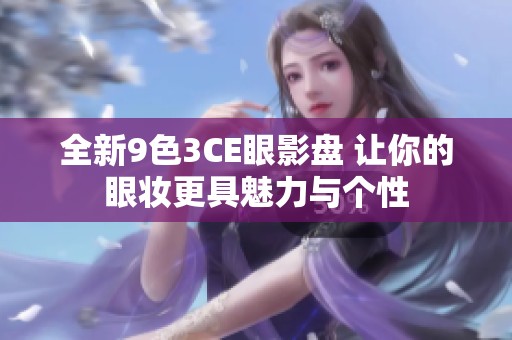 全新9色3CE眼影盘 让你的眼妆更具魅力与个性