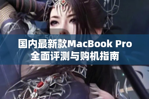 国内最新款MacBook Pro全面评测与购机指南