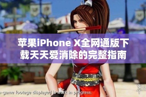 苹果iPhone X全网通版下载天天爱消除的完整指南