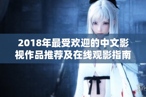 2018年最受欢迎的中文影视作品推荐及在线观影指南