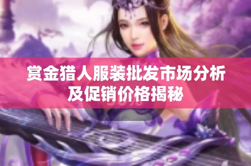 赏金猎人服装批发市场分析及促销价格揭秘