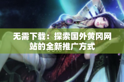 无需下载：探索国外黄冈网站的全新推广方式