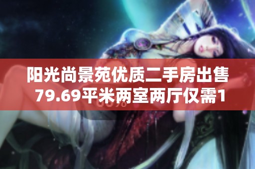 阳光尚景苑优质二手房出售 79.69平米两室两厅仅需150万