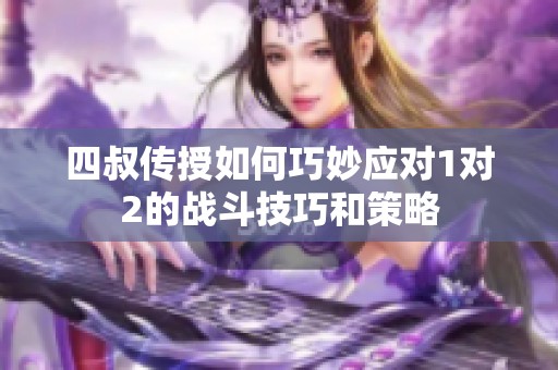 四叔传授如何巧妙应对1对2的战斗技巧和策略