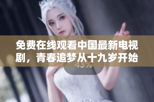 免费在线观看中国最新电视剧，青春追梦从十九岁开始