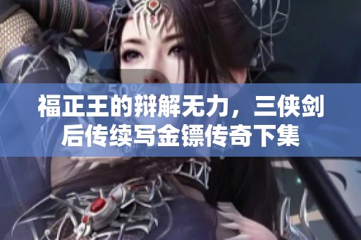 福正王的辩解无力，三侠剑后传续写金镖传奇下集