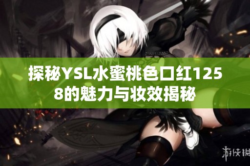 探秘YSL水蜜桃色口红1258的魅力与妆效揭秘