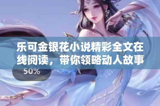 乐可金银花小说精彩全文在线阅读，带你领略动人故事