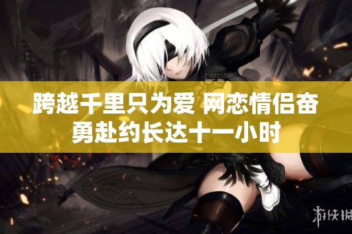 跨越千里只为爱 网恋情侣奋勇赴约长达十一小时