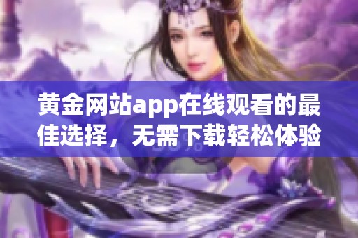 黄金网站app在线观看的最佳选择，无需下载轻松体验