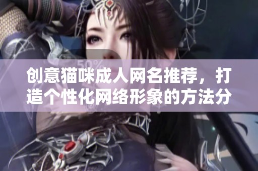 创意猫咪成人网名推荐，打造个性化网络形象的方法分享