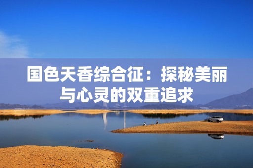 国色天香综合征：探秘美丽与心灵的双重追求