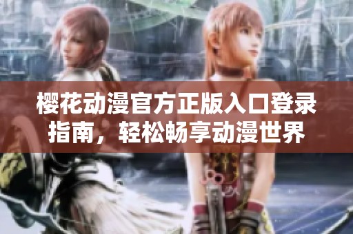 樱花动漫官方正版入口登录指南，轻松畅享动漫世界