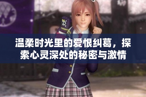 温柔时光里的爱恨纠葛，探索心灵深处的秘密与激情