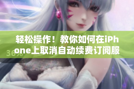 轻松操作！教你如何在iPhone上取消自动续费订阅服务
