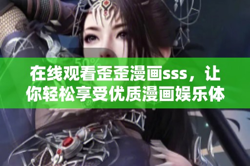 在线观看歪歪漫画sss，让你轻松享受优质漫画娱乐体验
