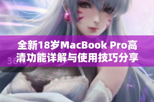 全新18岁MacBook Pro高清功能详解与使用技巧分享