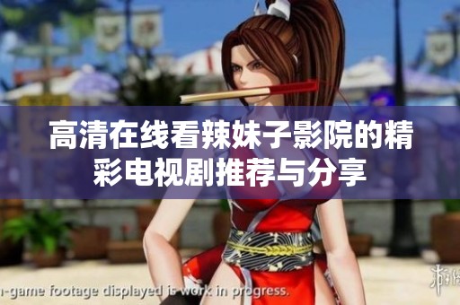 高清在线看辣妹子影院的精彩电视剧推荐与分享