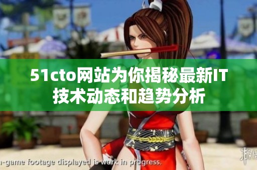 51cto网站为你揭秘最新IT技术动态和趋势分析