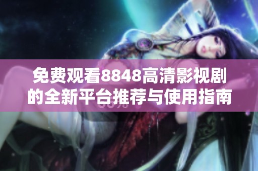 免费观看8848高清影视剧的全新平台推荐与使用指南