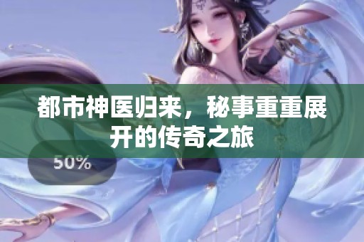 都市神医归来，秘事重重展开的传奇之旅