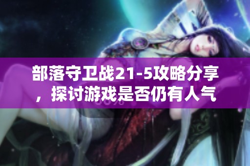 部落守卫战21-5攻略分享，探讨游戏是否仍有人气