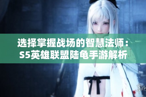 选择掌握战场的智慧法师：S5英雄联盟陆龟手游解析