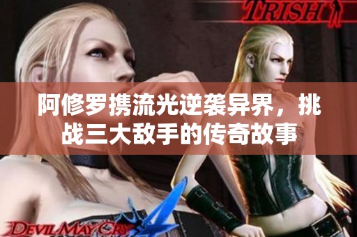 阿修罗携流光逆袭异界，挑战三大敌手的传奇故事