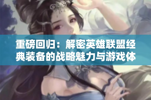重磅回归：解密英雄联盟经典装备的战略魅力与游戏体验