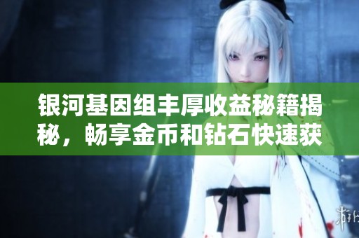 银河基因组丰厚收益秘籍揭秘，畅享金币和钻石快速获取攻略
