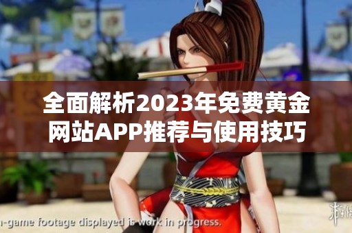 全面解析2023年免费黄金网站APP推荐与使用技巧
