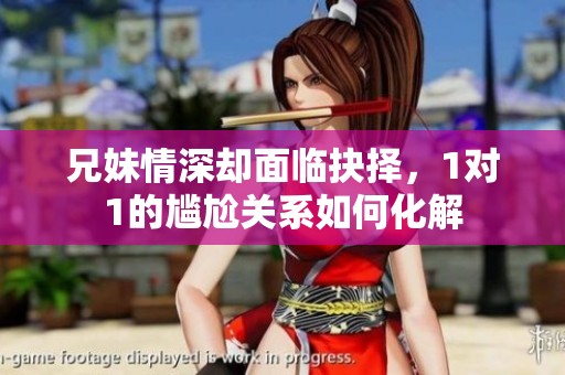 兄妹情深却面临抉择，1对1的尴尬关系如何化解