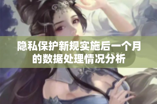 隐私保护新规实施后一个月的数据处理情况分析