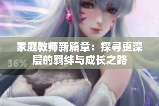 家庭教师新篇章：探寻更深层的羁绊与成长之路