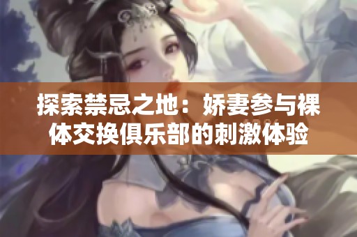 探索禁忌之地：娇妻参与裸体交换俱乐部的刺激体验