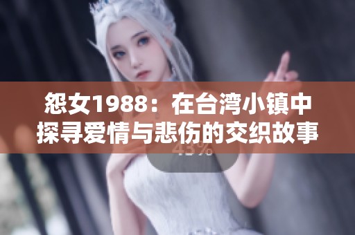 怨女1988：在台湾小镇中探寻爱情与悲伤的交织故事