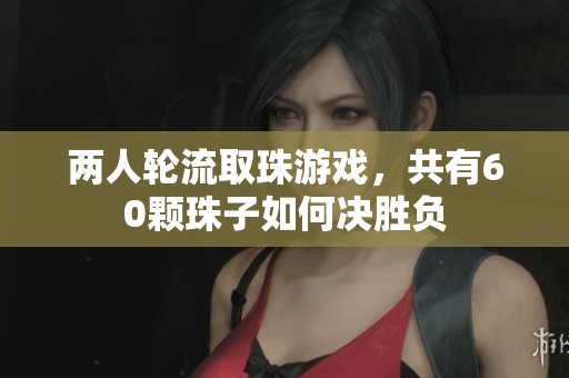 两人轮流取珠游戏，共有60颗珠子如何决胜负