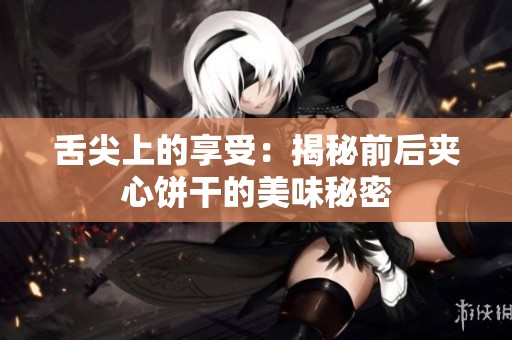 舌尖上的享受：揭秘前后夹心饼干的美味秘密