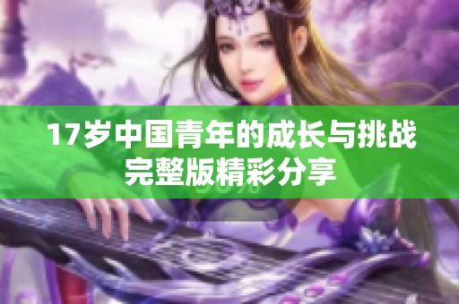 17岁中国青年的成长与挑战完整版精彩分享