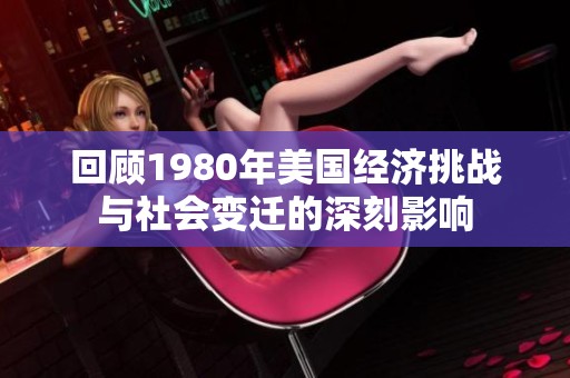 回顾1980年美国经济挑战与社会变迁的深刻影响