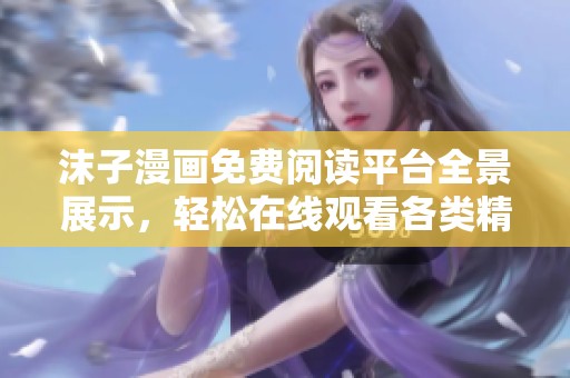 沫子漫画免费阅读平台全景展示，轻松在线观看各类精彩漫画